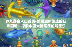 j9九游会入口首页-破圈迎新旅途的狂欢园地—探索中国大陆居民的解密乐园，j9九游会入口首页-j9九游会入口首页