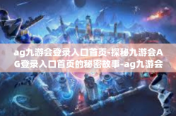 ag九游会登录入口首页-探秘九游会AG登录入口首页的秘密故事-ag九游会登录入口首页