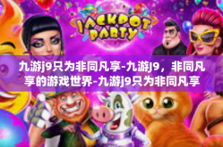 九游j9只为非同凡享-九游J9，非同凡享的游戏世界-九游j9只为非同凡享