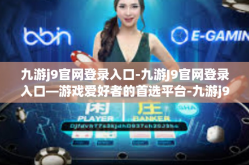 九游j9官网登录入口-九游J9官网登录入口—游戏爱好者的首选平台-九游j9官网登录入口