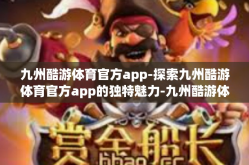 九州酷游体育官方app-探索九州酷游体育官方app的独特魅力-九州酷游体育官方app