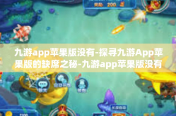 九游app苹果版没有-探寻九游App苹果版的缺席之秘-九游app苹果版没有
