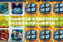 九游app账号注册-全面解析九游APP账号注册流程-九游app账号注册