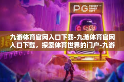九游体育官网入口下载-九游体育官网入口下载，探索体育世界的门户-九游体育官网入口下载