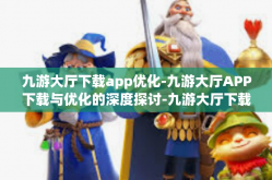 九游大厅下载app优化-九游大厅APP下载与优化的深度探讨-九游大厅下载app优化