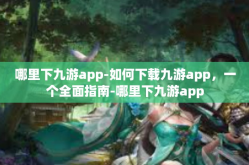 哪里下九游app-如何下载九游app，一个全面指南-哪里下九游app