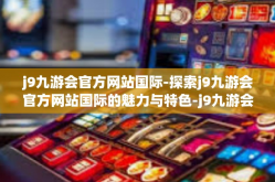 j9九游会官方网站国际-探索j9九游会官方网站国际的魅力与特色-j9九游会官方网站国际