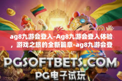 ag8九游会登入-Ag8九游会登入体验，游戏之旅的全新篇章-ag8九游会登入