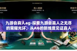 九游会真人ag-探索九游会真人之无尽的荣耀光环，从AG的新维度见证真人竞技魅力』九游会真人ag