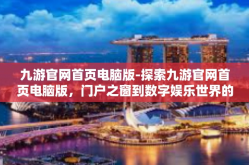 九游官网首页电脑版-探索九游官网首页电脑版，门户之窗到数字娱乐世界的导航站-九游官网首页电脑版