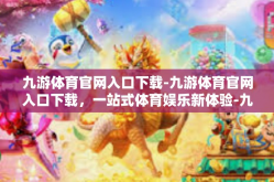 九游体育官网入口下载-九游体育官网入口下载，一站式体育娱乐新体验-九游体育官网入口下载
