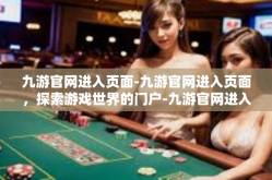 九游官网进入页面-九游官网进入页面，探索游戏世界的门户-九游官网进入页面