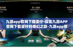 九游app官网下载蛋仔-探索九游APP官网下载蛋仔的奇幻之旅-九游app官网下载蛋仔