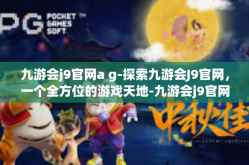 九游会j9官网a g-探索九游会J9官网，一个全方位的游戏天地-九游会j9官网a g
