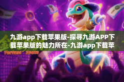 九游app下载苹果版-探寻九游APP下载苹果版的魅力所在-九游app下载苹果版