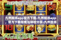 九州酷游app官方下载-九州酷游app，官方下载指南与体验分享-九州酷游app官方下载