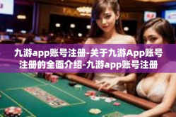 九游app账号注册-关于九游App账号注册的全面介绍-九游app账号注册