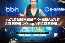 ag九游会官网登录中心-探秘Ag九游会官网登录中心-ag九游会官网登录中心