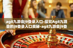 ag8九游会j9登录入口-探究Ag8九游会的j9登录入口奥秘-ag8九游会j9登录入口