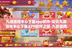 九游游戏中心下载app软件-探究九游游戏中心下载APP软件之旅-九游游戏中心下载app软件