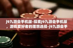 j9九游会手机版-探索J9九游会手机版，游戏爱好者的理想选择-j9九游会手机版