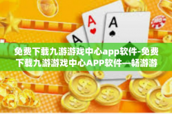 免费下载九游游戏中心app软件-免费下载九游游戏中心APP软件—畅游游戏世界的首选平台-免费下载九游游戏中心app软件