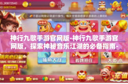 神行九歌手游官网版-神行九歌手游官网版，探索神秘音乐江湖的必备指南-神行九歌手游官网版