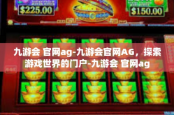 九游会 官网ag-九游会官网AG，探索游戏世界的门户-九游会 官网ag