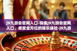 j9九游会官网入口-探索J9九游会官网入口，感受全方位的娱乐体验-j9九游会官网入口