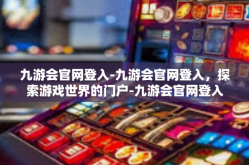 九游会官网登入-九游会官网登入，探索游戏世界的门户-九游会官网登入