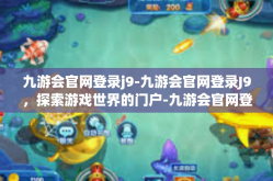 九游会官网登录j9-九游会官网登录J9，探索游戏世界的门户-九游会官网登录j9