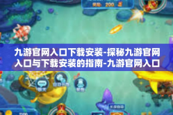 九游官网入口下载安装-探秘九游官网入口与下载安装的指南-九游官网入口下载安装