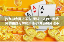 j9九游会网进不去-无法进入J9九游会网的困扰与解决策略-j9九游会网进不去