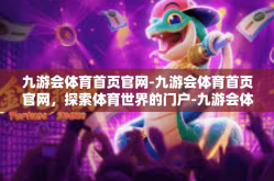 九游会体育首页官网-九游会体育首页官网，探索体育世界的门户-九游会体育首页官网