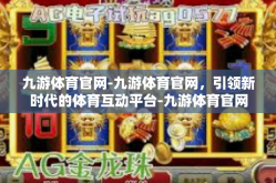 九游体育官网-九游体育官网，引领新时代的体育互动平台-九游体育官网