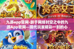 九游app官网-跃于网络时空之中的九游App官网—现代玩家精彩一刻的心脏落脚点-九游app官网