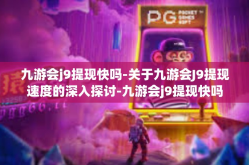 九游会j9提现快吗-关于九游会J9提现速度的深入探讨-九游会j9提现快吗