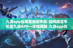 九游app在哪里绑定手机-如何绑定手机至九游APP—详细教程-九游app在哪里绑定手机