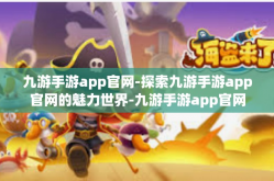 九游手游app官网-探索九游手游app官网的魅力世界-九游手游app官网