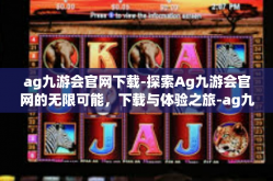 ag九游会官网下载-探索Ag九游会官网的无限可能，下载与体验之旅-ag九游会官网下载
