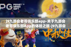 j9九游会老哥俱乐部app-关于九游会老哥俱乐部App的体验之旅-j9九游会老哥俱乐部app
