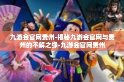 九游会官网贵州-揭秘九游会官网与贵州的不解之缘-九游会官网贵州