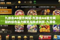 九游会AG官方网站-九游会AG官方网站的综合实力概览与特点剖析-九游会AG官方网站