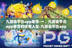 九游会平台app老哥-一、九游会平台app老哥的传奇人生-九游会平台app老哥