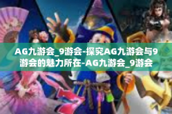 AG九游会_9游会-探究AG九游会与9游会的魅力所在-AG九游会_9游会