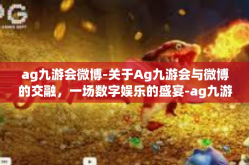 ag九游会微博-关于Ag九游会与微博的交融，一场数字娱乐的盛宴-ag九游会微博
