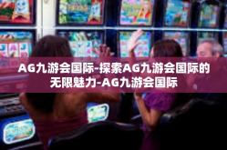 AG九游会国际-探索AG九游会国际的无限魅力-AG九游会国际