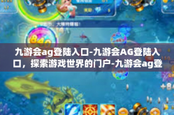 九游会ag登陆入口-九游会AG登陆入口，探索游戏世界的门户-九游会ag登陆入口