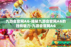 九游会官网AG-揭秘九游会官网AG的独特魅力-九游会官网AG