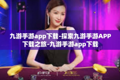 九游手游app下载-探索九游手游APP下载之旅-九游手游app下载